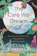 Cover image of book The Care We Dream Of: Liberatory & Transformative Approaches to LGBTQ+ Health by Zena Sharman