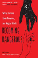 Cover image of book Becoming Dangerous: Witchy Femmes, Queer Conjurers, and Magical Rebels by Katie West and Jasmine Elliott (Editors)