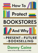 Cover image of book How to Protect Bookstores and Why: The Present and Future of Bookselling by Danny Caine 