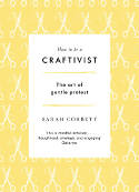 Cover image of book How to be a Craftivist: The Art of Gentle Protest by Sarah Corbett