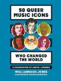 Cover image of book 50 Queer Music Icons Who Changed the World: A Celebration of LGBTQ+ Legends by Will Larnach-Jones 