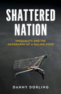 Cover image of book Shattered Nation: Inequality and the Geography of A Failing State by Danny Dorling 